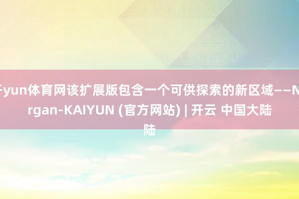 开yun体育网该扩展版包含一个可供探索的新区域——Norgan-KAIYUN (官方网站) | 开云 中国大陆