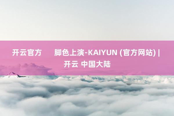 开云官方      脚色上演-KAIYUN (官方网站) | 开云 中国大陆