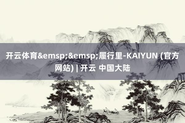 开云体育 履行里-KAIYUN (官方网站) | 开云 中国大陆
