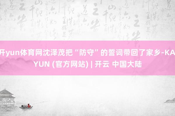 开yun体育网沈泽茂把“防守”的誓词带回了家乡-KAIYUN (官方网站) | 开云 中国大陆