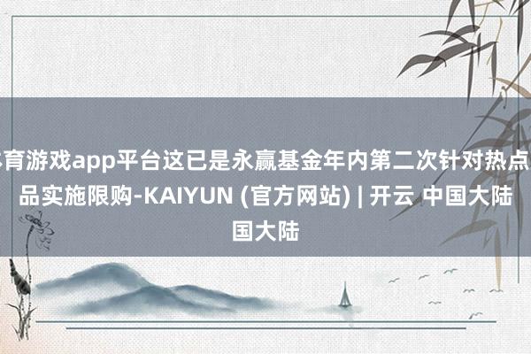 体育游戏app平台这已是永赢基金年内第二次针对热点居品实施限购-KAIYUN (官方网站) | 开云 中国大陆
