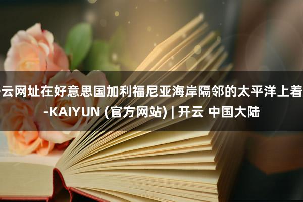 开云网址在好意思国加利福尼亚海岸隔邻的太平洋上着陆-KAIYUN (官方网站) | 开云 中国大陆