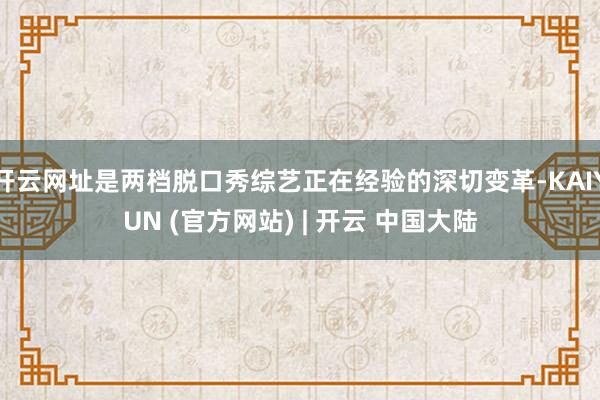 开云网址是两档脱口秀综艺正在经验的深切变革-KAIYUN (官方网站) | 开云 中国大陆