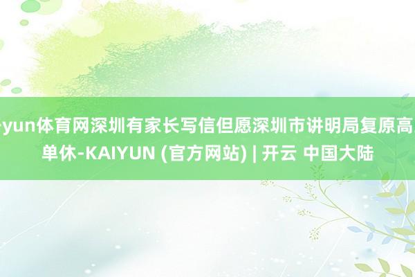 开yun体育网深圳有家长写信但愿深圳市讲明局复原高三单休-KAIYUN (官方网站) | 开云 中国大陆