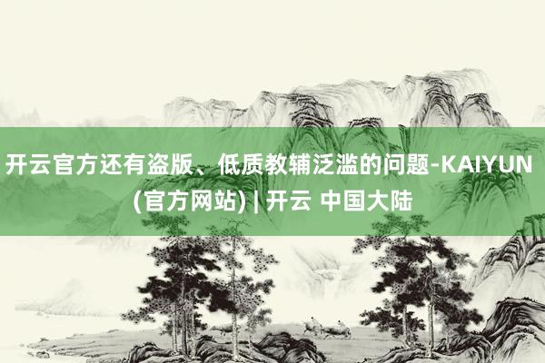 开云官方还有盗版、低质教辅泛滥的问题-KAIYUN (官方网站) | 开云 中国大陆