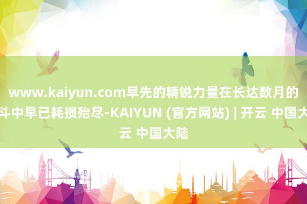 www.kaiyun.com早先的精锐力量在长达数月的战斗中早已耗损殆尽-KAIYUN (官方网站) | 开云 中国大陆