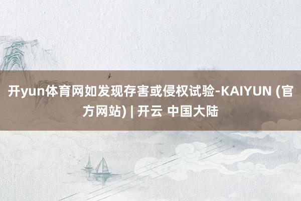 开yun体育网如发现存害或侵权试验-KAIYUN (官方网站) | 开云 中国大陆
