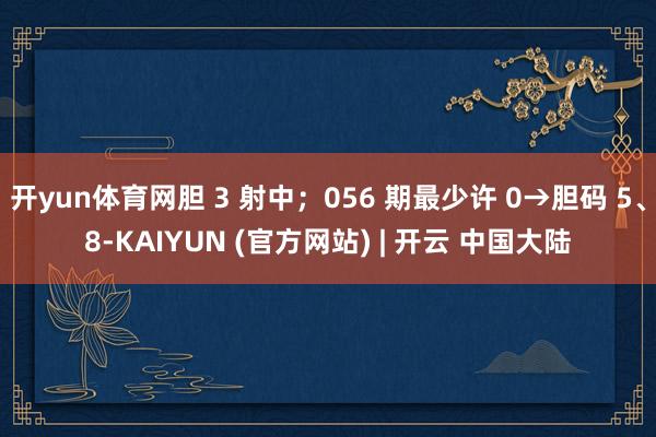 开yun体育网胆 3 射中；056 期最少许 0→胆码 5、8-KAIYUN (官方网站) | 开云 中国大陆