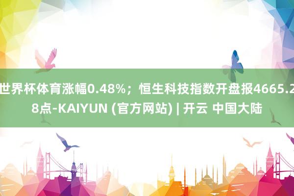 世界杯体育涨幅0.48%；恒生科技指数开盘报4665.28点-KAIYUN (官方网站) | 开云 中国大陆