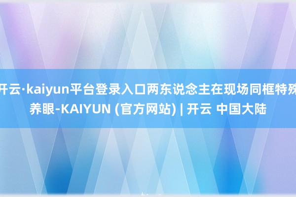 开云·kaiyun平台登录入口两东说念主在现场同框特殊养眼-KAIYUN (官方网站) | 开云 中国大陆