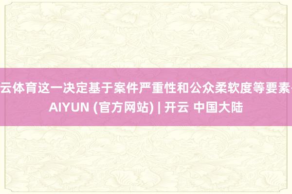 开云体育这一决定基于案件严重性和公众柔软度等要素-KAIYUN (官方网站) | 开云 中国大陆