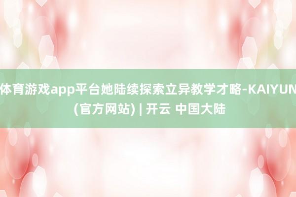 体育游戏app平台她陆续探索立异教学才略-KAIYUN (官方网站) | 开云 中国大陆