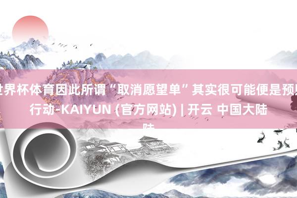 世界杯体育因此所谓“取消愿望单”其实很可能便是预购行动-KAIYUN (官方网站) | 开云 中国大陆