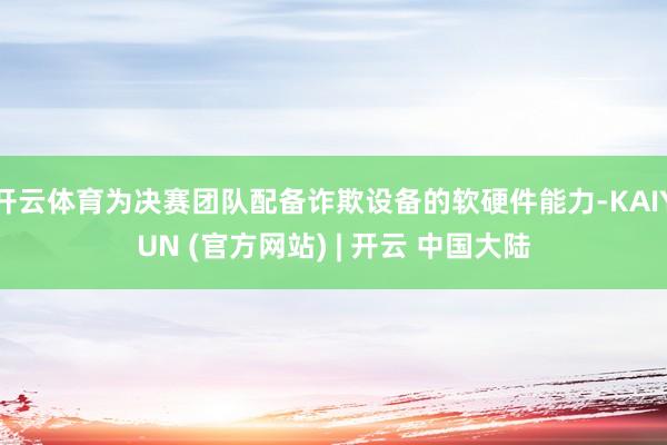 开云体育为决赛团队配备诈欺设备的软硬件能力-KAIYUN (官方网站) | 开云 中国大陆