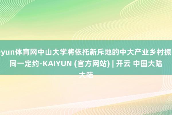 开yun体育网中山大学将依托新斥地的中大产业乡村振兴同一定约-KAIYUN (官方网站) | 开云 中国大陆