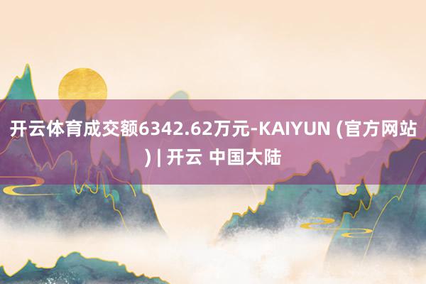 开云体育成交额6342.62万元-KAIYUN (官方网站) | 开云 中国大陆