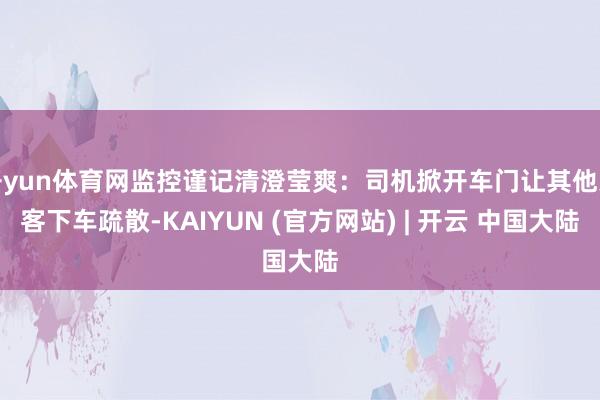 开yun体育网监控谨记清澄莹爽：司机掀开车门让其他乘客下车疏散-KAIYUN (官方网站) | 开云 中国大陆