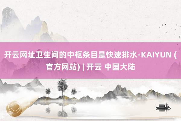 开云网址卫生间的中枢条目是快速排水-KAIYUN (官方网站) | 开云 中国大陆