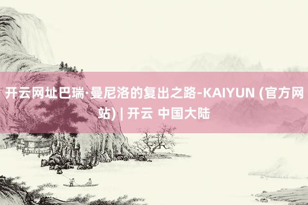 开云网址巴瑞·曼尼洛的复出之路-KAIYUN (官方网站) | 开云 中国大陆