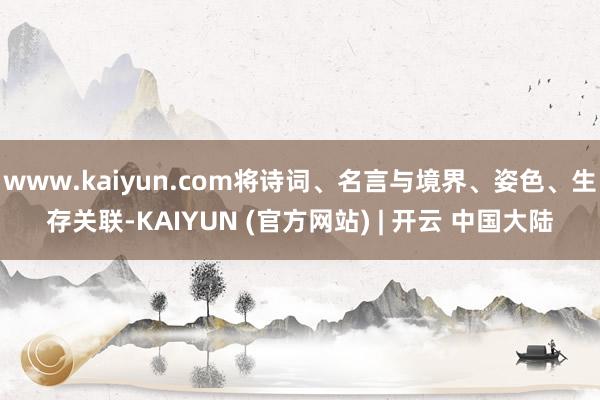 www.kaiyun.com将诗词、名言与境界、姿色、生存关联-KAIYUN (官方网站) | 开云 中国大陆