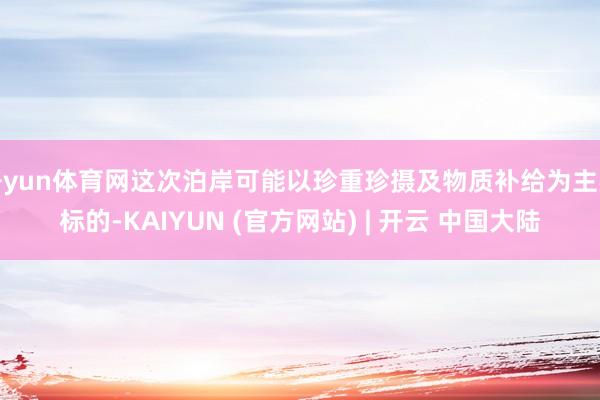 开yun体育网这次泊岸可能以珍重珍摄及物质补给为主要标的-KAIYUN (官方网站) | 开云 中国大陆