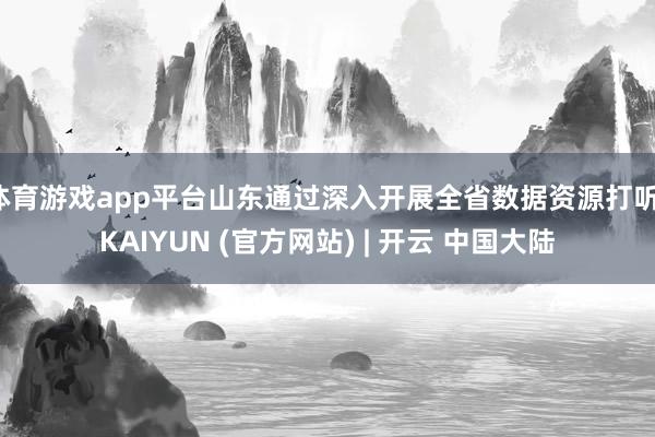 体育游戏app平台山东通过深入开展全省数据资源打听-KAIYUN (官方网站) | 开云 中国大陆