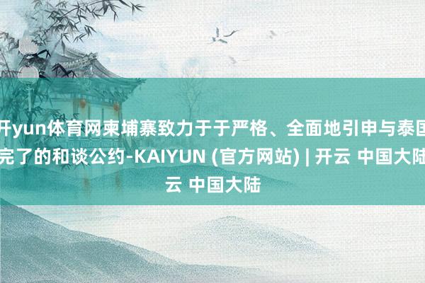 开yun体育网柬埔寨致力于于严格、全面地引申与泰国完了的和谈公约-KAIYUN (官方网站) | 开云 中国大陆