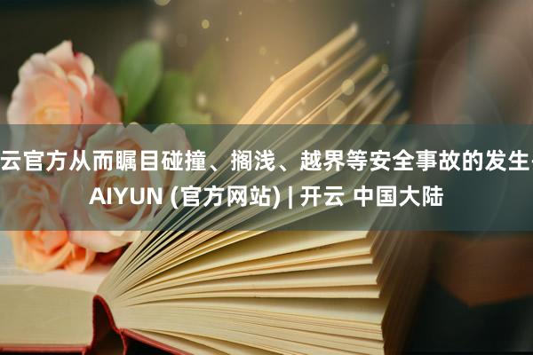 开云官方从而瞩目碰撞、搁浅、越界等安全事故的发生-KAIYUN (官方网站) | 开云 中国大陆