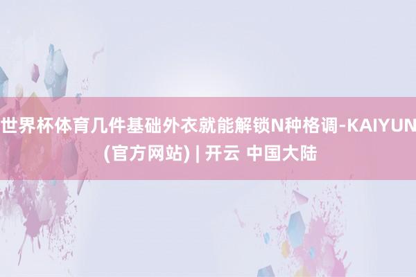 世界杯体育几件基础外衣就能解锁N种格调-KAIYUN (官方网站) | 开云 中国大陆