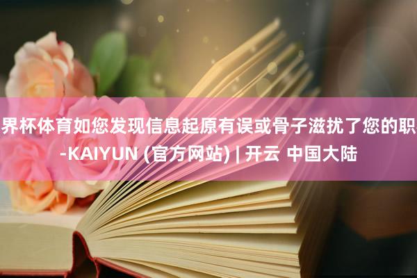 世界杯体育如您发现信息起原有误或骨子滋扰了您的职权-KAIYUN (官方网站) | 开云 中国大陆