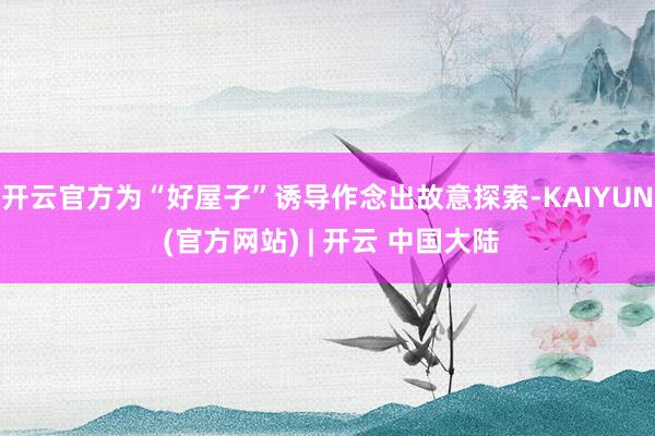开云官方为“好屋子”诱导作念出故意探索-KAIYUN (官方网站) | 开云 中国大陆