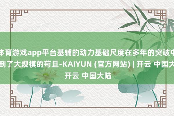 体育游戏app平台基辅的动力基础尺度在多年的突破中遇到了大规模的苟且-KAIYUN (官方网站) | 开云 中国大陆
